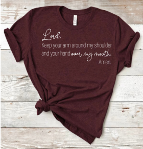 Lord, Keep Your Arm Around My Shoulder and Your Hand Over My Mouth. Amen.