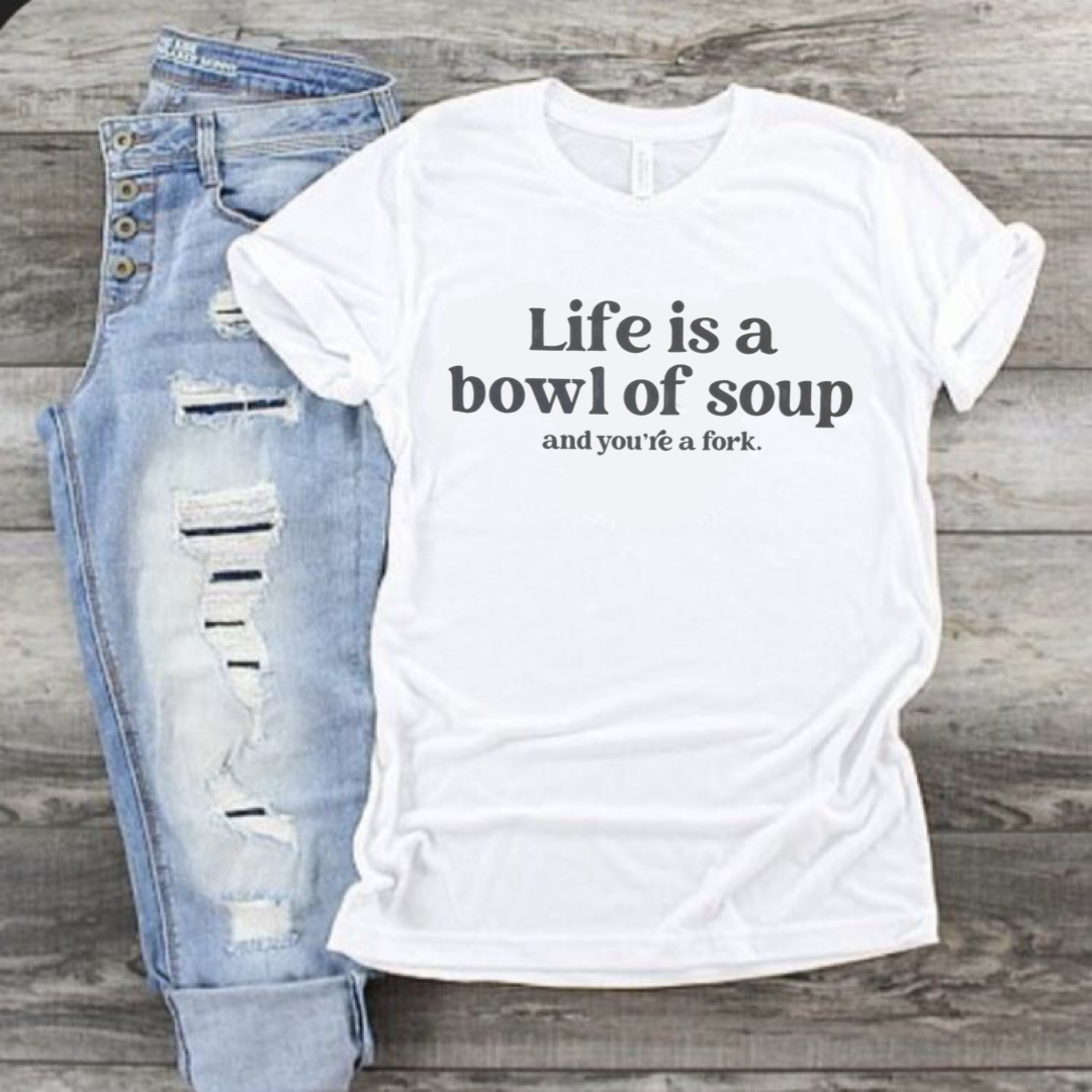 Life is a Bowl of Soup…and You’re a Fork