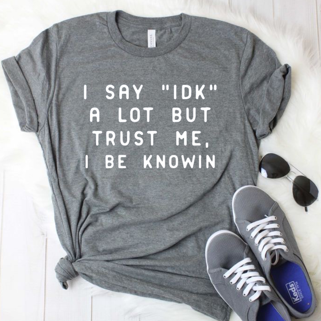 I Say "IDK" a Lot, but Trust Me, I Be Knowin